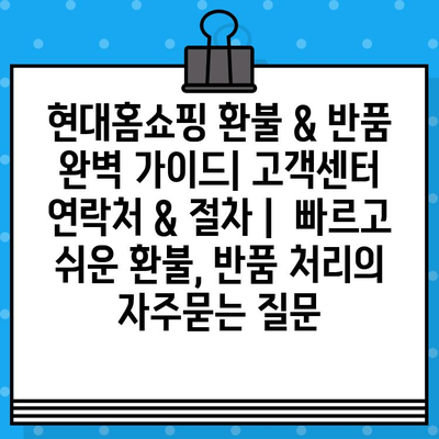 현대홈쇼핑 환불 & 반품 완벽 가이드| 고객센터 연락처 & 절차 |  빠르고 쉬운 환불, 반품 처리