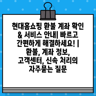 현대홈쇼핑 환불 계좌 확인 & 서비스 안내| 빠르고 간편하게 해결하세요! | 환불, 계좌 정보, 고객센터, 신속 처리