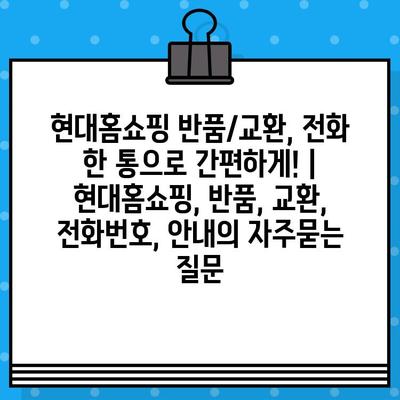 현대홈쇼핑 반품/교환, 전화 한 통으로 간편하게! | 현대홈쇼핑, 반품, 교환, 전화번호, 안내