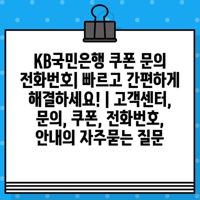 KB국민은행 쿠폰 문의 전화번호| 빠르고 간편하게 해결하세요! | 고객센터, 문의, 쿠폰, 전화번호, 안내