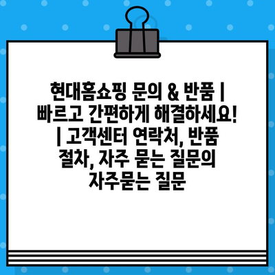 현대홈쇼핑 문의 & 반품 | 빠르고 간편하게 해결하세요! | 고객센터 연락처, 반품 절차, 자주 묻는 질문