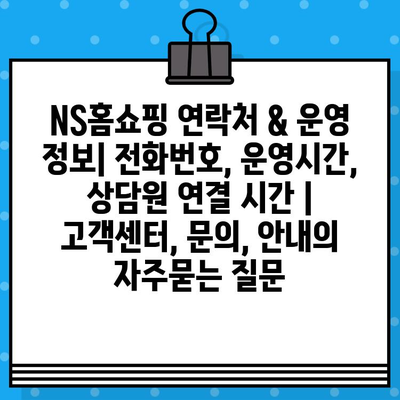 NS홈쇼핑 연락처 & 운영 정보| 전화번호, 운영시간, 상담원 연결 시간 | 고객센터, 문의, 안내