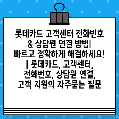 롯데카드 고객센터 전화번호 & 상담원 연결 방법| 빠르고 정확하게 해결하세요! | 롯데카드, 고객센터, 전화번호, 상담원 연결, 고객 지원