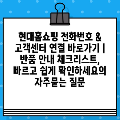 현대홈쇼핑 전화번호 & 고객센터 연결 바로가기 | 반품 안내 체크리스트, 빠르고 쉽게 확인하세요