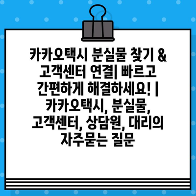 카카오택시 분실물 찾기 & 고객센터 연결| 빠르고 간편하게 해결하세요! | 카카오택시, 분실물, 고객센터, 상담원, 대리