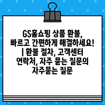 GS홈쇼핑 상품 환불, 빠르고 간편하게 해결하세요! | 환불 절차, 고객센터 연락처, 자주 묻는 질문