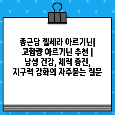 종근당 젤세라 아르기닌| 고함량 아르기닌 추천 | 남성 건강, 체력 증진, 지구력 강화