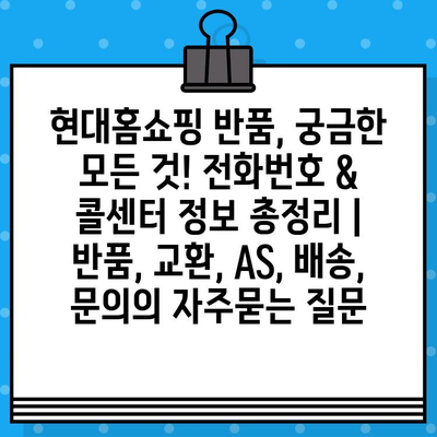 현대홈쇼핑 반품, 궁금한 모든 것! 전화번호 & 콜센터 정보 총정리 | 반품, 교환, AS, 배송, 문의