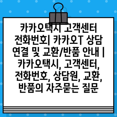 카카오택시 고객센터 전화번호| 카카오T 상담 연결 및 교환/반품 안내 | 카카오택시, 고객센터, 전화번호, 상담원, 교환, 반품