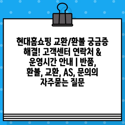 현대홈쇼핑 교환/환불 궁금증 해결! 고객센터 연락처 & 운영시간 안내 | 반품, 환불, 교환, AS, 문의