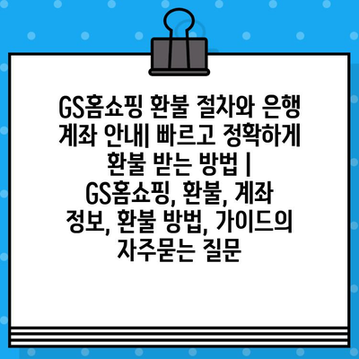 GS홈쇼핑 환불 절차와 은행 계좌 안내| 빠르고 정확하게 환불 받는 방법 | GS홈쇼핑, 환불, 계좌 정보, 환불 방법, 가이드