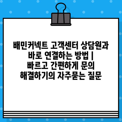 배민커넥트 고객센터 상담원과 바로 연결하는 방법 | 빠르고 간편하게 문의 해결하기