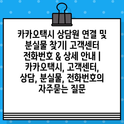 카카오택시 상담원 연결 및 분실물 찾기| 고객센터 전화번호 & 상세 안내 | 카카오택시, 고객센터, 상담, 분실물, 전화번호