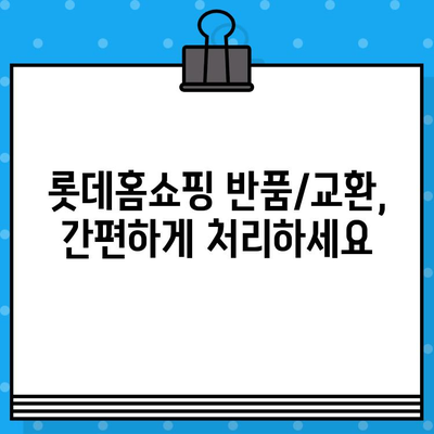 롯데홈쇼핑 반품 & 교환 안내| 간편하고 빠르게 처리하세요 | 반품, 교환, 환불, 롯데홈쇼핑, 고객센터