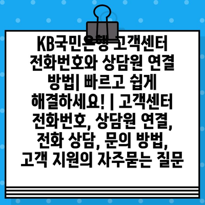 KB국민은행 고객센터 전화번호와 상담원 연결 방법| 빠르고 쉽게 해결하세요! | 고객센터 전화번호, 상담원 연결, 전화 상담, 문의 방법, 고객 지원