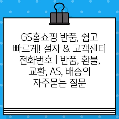 GS홈쇼핑 반품, 쉽고 빠르게! 절차 & 고객센터 전화번호 | 반품, 환불, 교환, AS, 배송