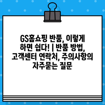 GS홈쇼핑 반품, 이렇게 하면 쉽다! | 반품 방법, 고객센터 연락처, 주의사항