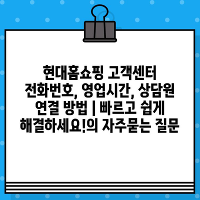 현대홈쇼핑 고객센터 전화번호, 영업시간, 상담원 연결 방법 | 빠르고 쉽게 해결하세요!