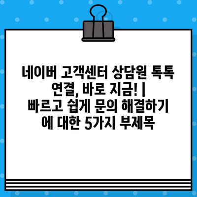 네이버 고객센터 상담원 톡톡 연결, 바로 지금! |  빠르고 쉽게 문의 해결하기