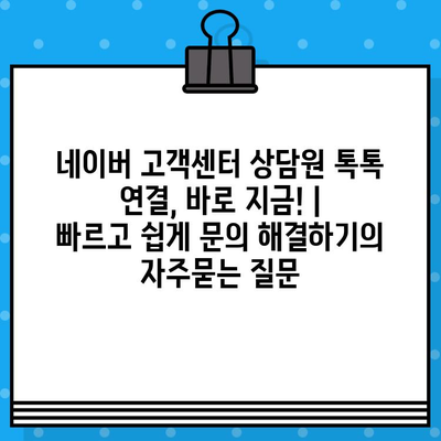 네이버 고객센터 상담원 톡톡 연결, 바로 지금! |  빠르고 쉽게 문의 해결하기