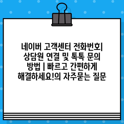 네이버 고객센터 전화번호| 상담원 연결 및 톡톡 문의 방법 | 빠르고 간편하게 해결하세요!