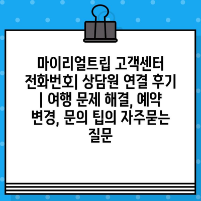 마이리얼트립 고객센터 전화번호| 상담원 연결 후기 | 여행 문제 해결, 예약 변경, 문의 팁