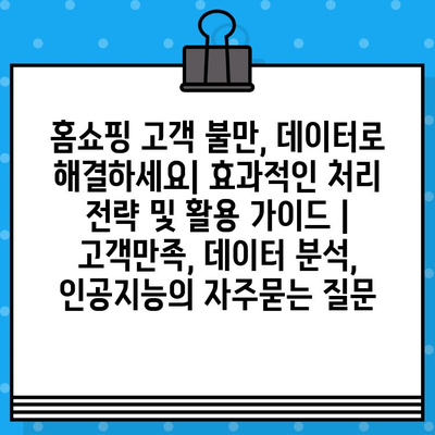 홈쇼핑 고객 불만, 데이터로 해결하세요| 효과적인 처리 전략 및 활용 가이드 | 고객만족, 데이터 분석, 인공지능