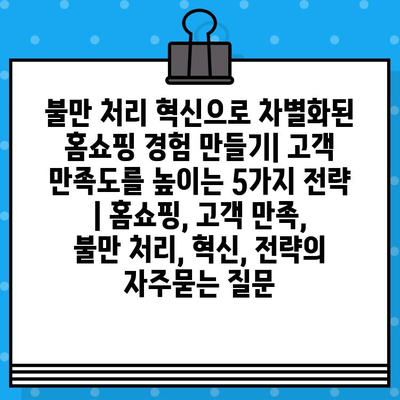 불만 처리 혁신으로 차별화된 홈쇼핑 경험 만들기| 고객 만족도를 높이는 5가지 전략 | 홈쇼핑, 고객 만족, 불만 처리, 혁신, 전략