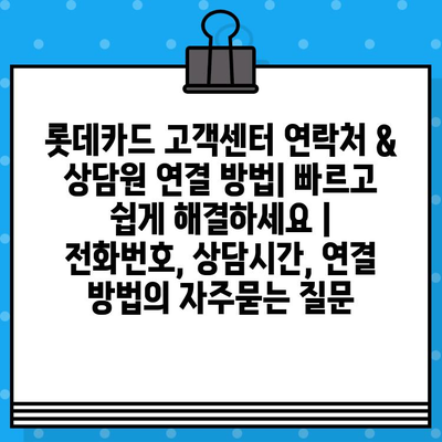 롯데카드 고객센터 연락처 & 상담원 연결 방법| 빠르고 쉽게 해결하세요 | 전화번호, 상담시간, 연결 방법