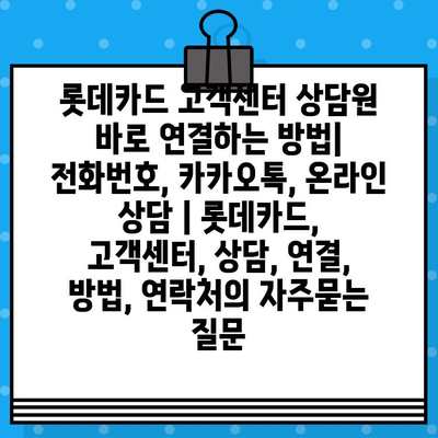 롯데카드 고객센터 상담원 바로 연결하는 방법| 전화번호, 카카오톡, 온라인 상담 | 롯데카드, 고객센터, 상담, 연결, 방법, 연락처