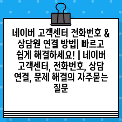 네이버 고객센터 전화번호 & 상담원 연결 방법| 빠르고 쉽게 해결하세요! | 네이버 고객센터, 전화번호, 상담 연결, 문제 해결