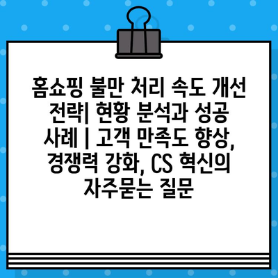 홈쇼핑 불만 처리 속도 개선 전략| 현황 분석과 성공 사례 | 고객 만족도 향상, 경쟁력 강화, CS 혁신