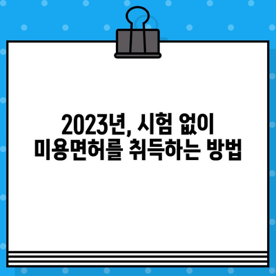 무시험 종합미용면허 발급 조건 완벽 정리 | 2023년 최신 정보, 자격 요건, 필요 서류