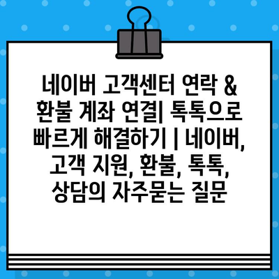 네이버 고객센터 연락 & 환불 계좌 연결| 톡톡으로 빠르게 해결하기 | 네이버, 고객 지원, 환불, 톡톡, 상담