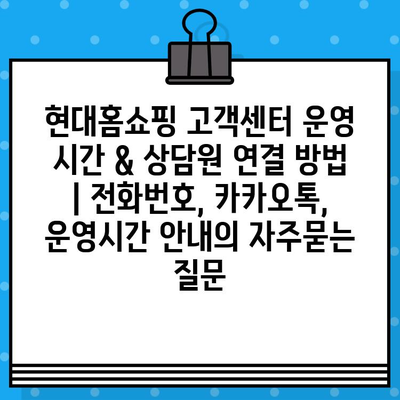 현대홈쇼핑 고객센터 운영 시간 & 상담원 연결 방법 | 전화번호, 카카오톡, 운영시간 안내