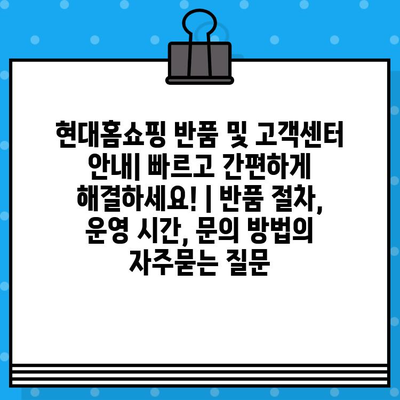 현대홈쇼핑 반품 및 고객센터 안내| 빠르고 간편하게 해결하세요! | 반품 절차, 운영 시간, 문의 방법