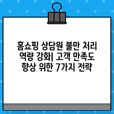 홈쇼핑 상담원 불만 처리 역량 강화| 고객 만족도 향상 위한 7가지 전략 | 상담, CS, 고객센터, 불만 처리, 역량 강화