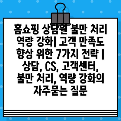 홈쇼핑 상담원 불만 처리 역량 강화| 고객 만족도 향상 위한 7가지 전략 | 상담, CS, 고객센터, 불만 처리, 역량 강화