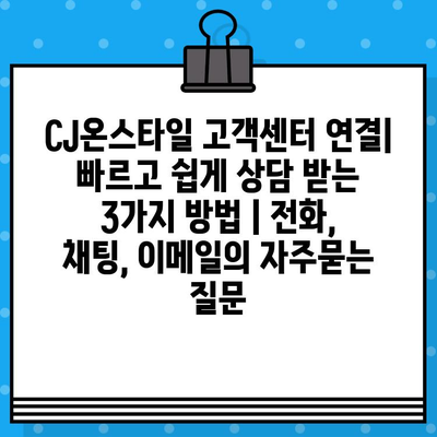 CJ온스타일 고객센터 연결| 빠르고 쉽게 상담 받는 3가지 방법 | 전화, 채팅, 이메일