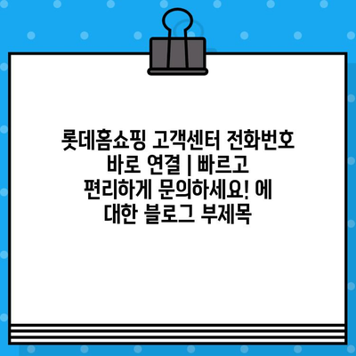 롯데홈쇼핑 고객센터 전화번호 바로 연결 | 빠르고 편리하게 문의하세요!