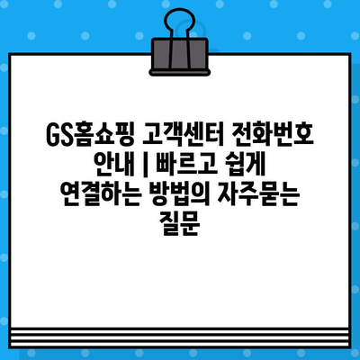 GS홈쇼핑 고객센터 전화번호 안내 | 빠르고 쉽게 연결하는 방법