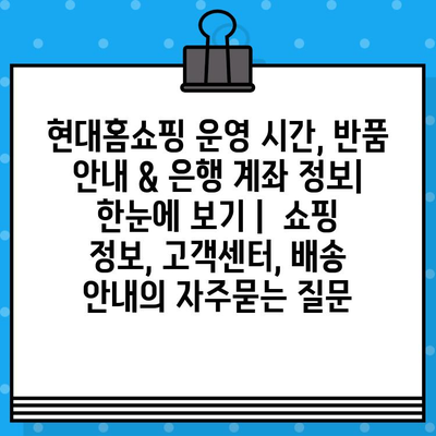 현대홈쇼핑 운영 시간, 반품 안내 & 은행 계좌 정보| 한눈에 보기 |  쇼핑 정보, 고객센터, 배송 안내