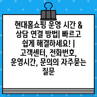 현대홈쇼핑 운영 시간 & 상담 연결 방법| 빠르고 쉽게 해결하세요! | 고객센터, 전화번호, 운영시간, 문의