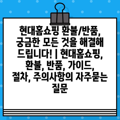 현대홈쇼핑 환불/반품, 궁금한 모든 것을 해결해 드립니다! | 현대홈쇼핑, 환불, 반품, 가이드, 절차, 주의사항