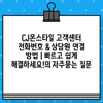 CJ온스타일 고객센터 전화번호 & 상담원 연결 방법 | 빠르고 쉽게 해결하세요!