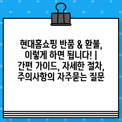 현대홈쇼핑 반품 & 환불, 이렇게 하면 됩니다! | 간편 가이드, 자세한 절차, 주의사항