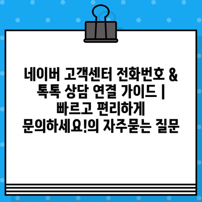 네이버 고객센터 전화번호 & 톡톡 상담 연결 가이드 | 빠르고 편리하게 문의하세요!