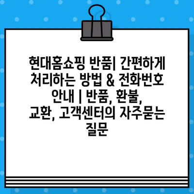 현대홈쇼핑 반품| 간편하게 처리하는 방법 & 전화번호 안내 | 반품, 환불, 교환, 고객센터