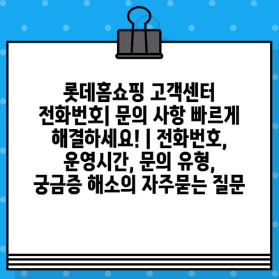 롯데홈쇼핑 고객센터 전화번호| 문의 사항 빠르게 해결하세요! | 전화번호, 운영시간, 문의 유형, 궁금증 해소