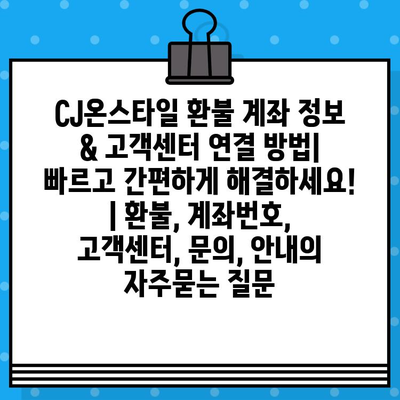 CJ온스타일 환불 계좌 정보 & 고객센터 연결 방법| 빠르고 간편하게 해결하세요! | 환불, 계좌번호, 고객센터, 문의, 안내